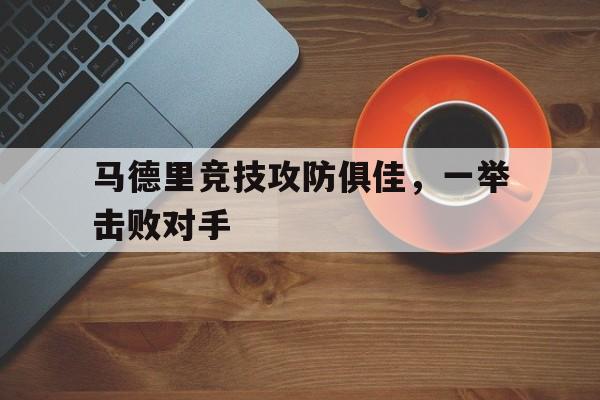 关于马德里竞技攻防俱佳，一举击败对手的信息