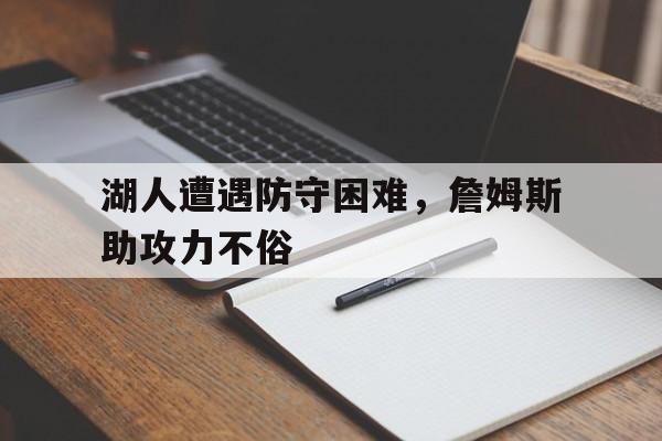 湖人遭遇防守困难，詹姆斯助攻力不俗的简单介绍