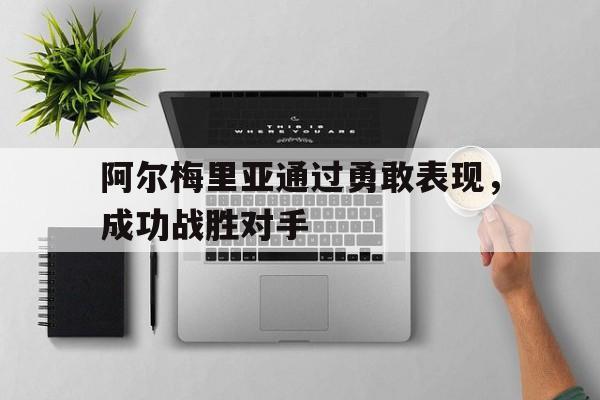 包含阿尔梅里亚通过勇敢表现，成功战胜对手的词条
