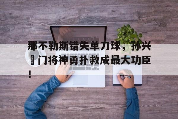 那不勒斯错失单刀球，孙兴慜门将神勇扑救成最大功臣！